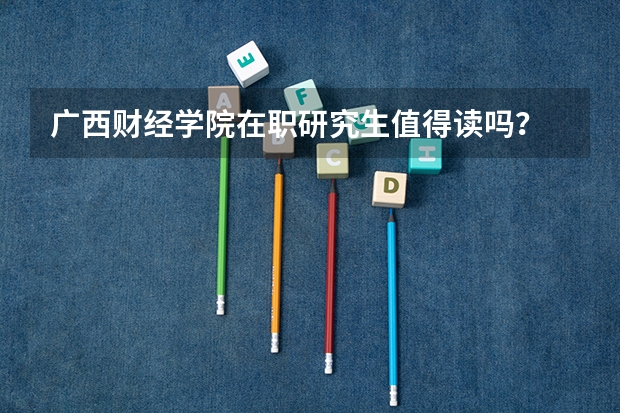 广西财经学院在职研究生值得读吗？