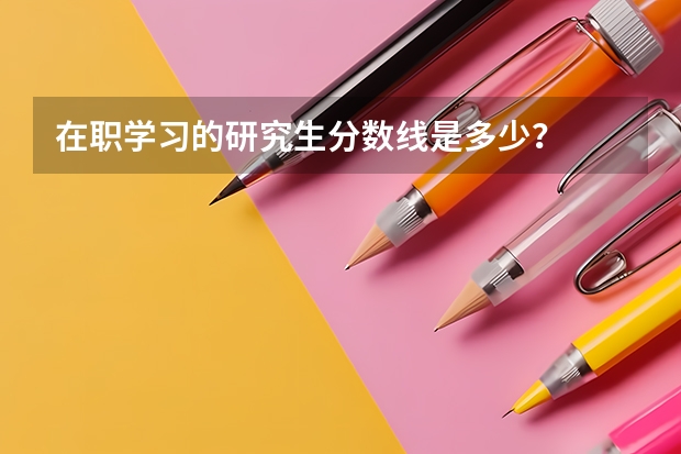 在职学习的研究生分数线是多少？