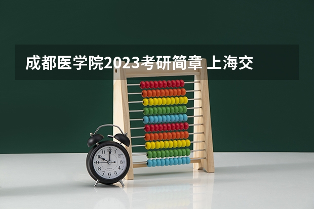 成都医学院2023考研简章 上海交通大学医学院 2024 年博士研究生招生简章