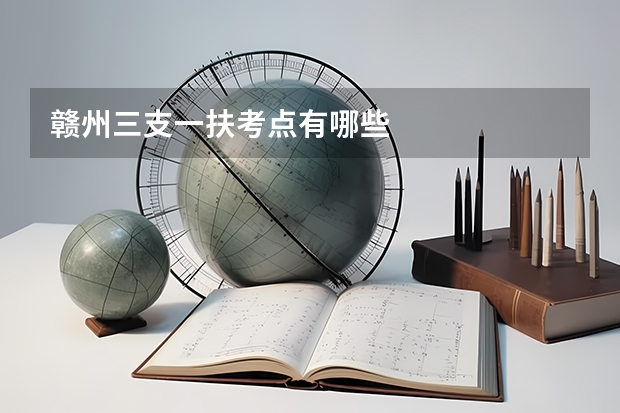 赣州三支一扶考点有哪些