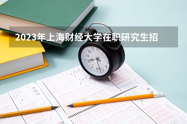2023年上海财经大学在职研究生招生专业目录及学费 上海财经大学2024年会计专业学位硕士（MPAcc） 会计与财务精英研究方向（非全日制）招生简章