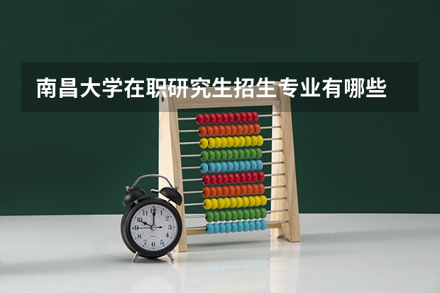 南昌大学在职研究生招生专业有哪些