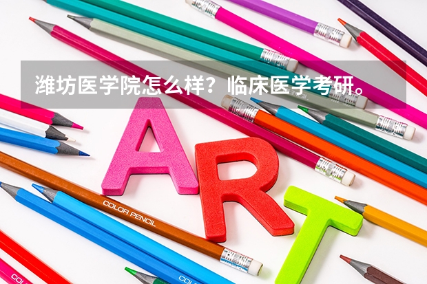 潍坊医学院怎么样？临床医学考研。