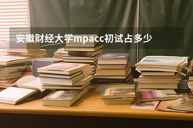 安徽财经大学mpacc初试占多少
