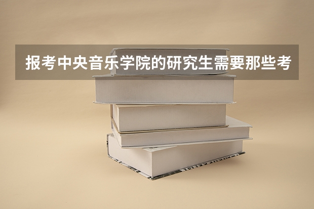 报考中央音乐学院的研究生需要那些考试?(中央音乐学院音乐治疗专业考研要求)