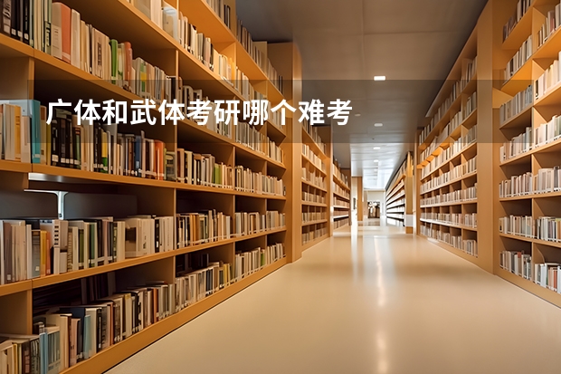 广体和武体考研哪个难考