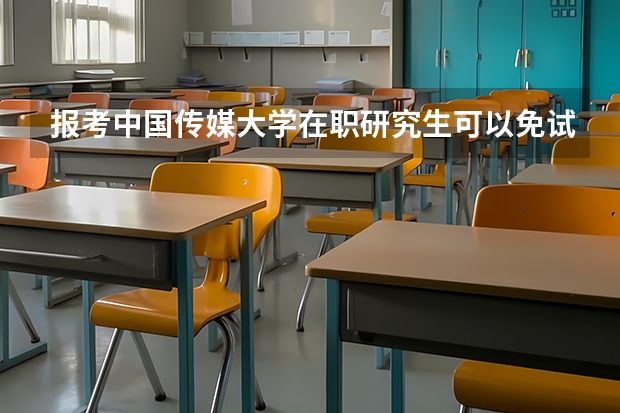 报考中国传媒大学在职研究生可以免试入学吗?