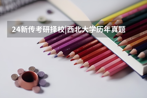 24新传考研择校|西北大学历年真题/分数线/招生简章/报录比/参考书目（考研：十三大门类各专业考研科目+分数线+试题+择校常识分区解读？）