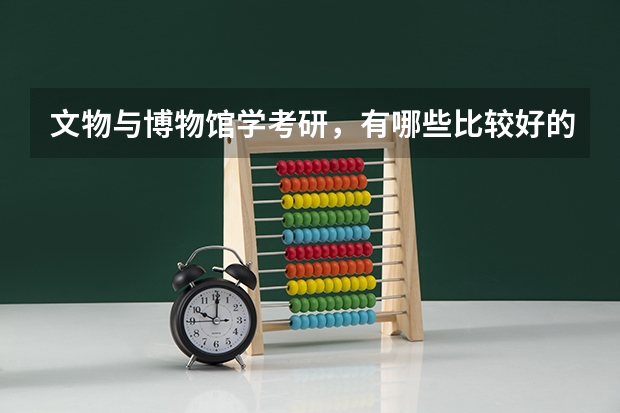 文物与博物馆学考研，有哪些比较好的学校推荐