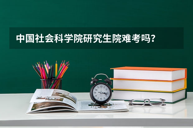 中国社会科学院研究生院难考吗？