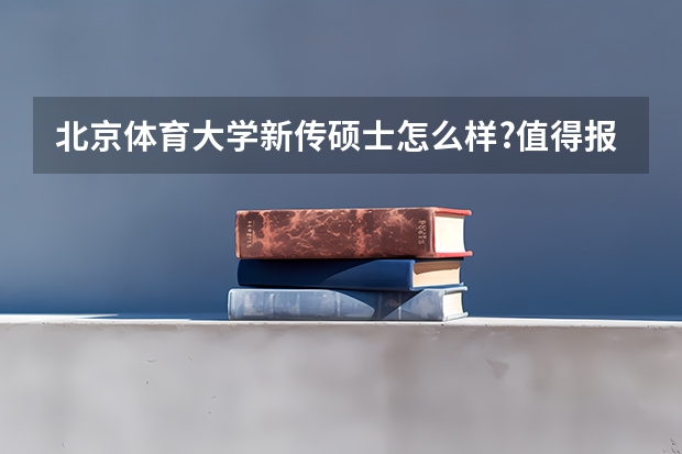 北京体育大学新传硕士怎么样?值得报考吗?