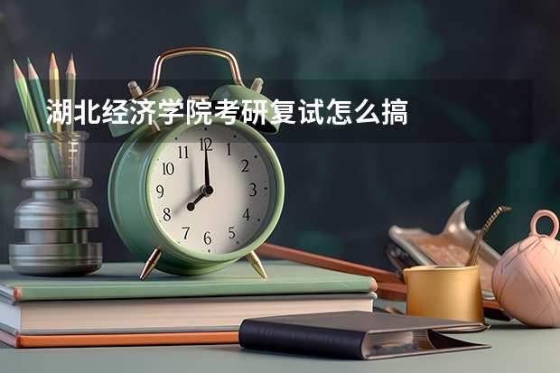 湖北经济学院考研复试怎么搞