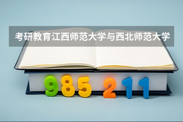 考研教育江西师范大学与西北师范大学哪个好上岸