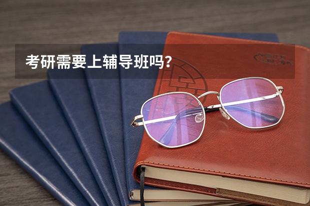 考研需要上辅导班吗？