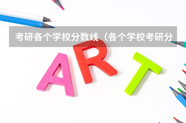 考研各个学校分数线（各个学校考研分数线）