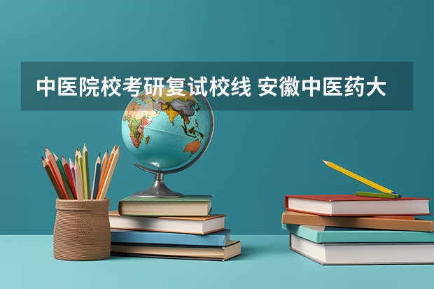 中医院校考研复试校线 安徽中医药大学考研复试线