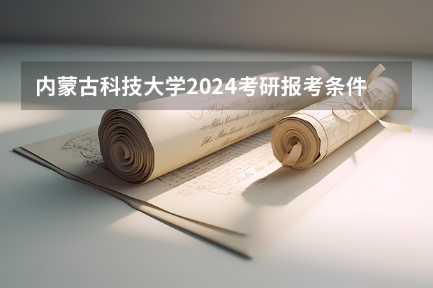 内蒙古科技大学2024考研报考条件怎么查？