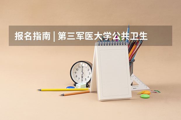 报名指南 | 第三军医大学公共卫生专业硕士研究生招生政策最强解读！ 第三军医大学硕士研究生的公寓是啥样?几人间?设施?