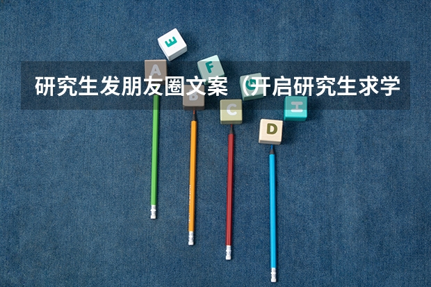 研究生发朋友圈文案(开启研究生求学之路的文案)