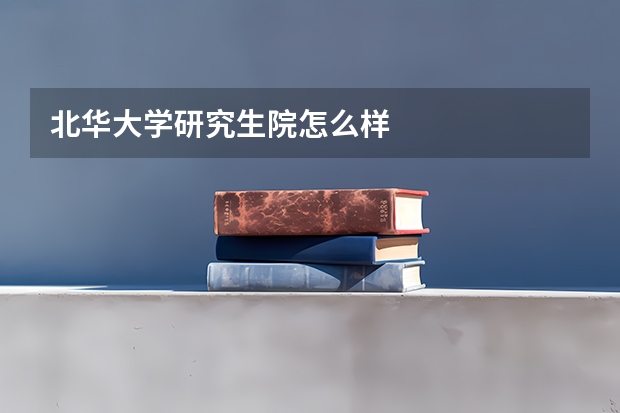 北华大学研究生院怎么样