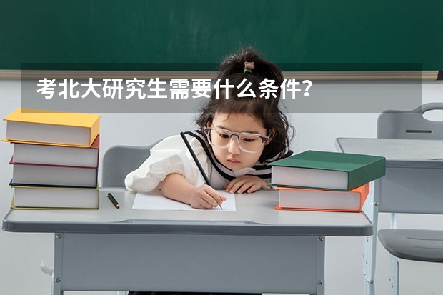 考北大研究生需要什么条件？