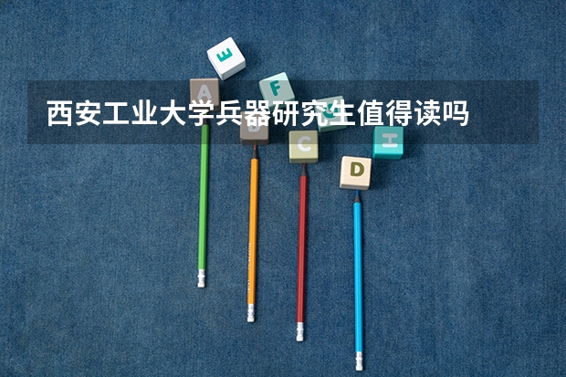 西安工业大学兵器研究生值得读吗