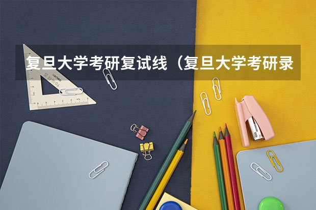 复旦大学考研复试线（复旦大学考研录取分数线）