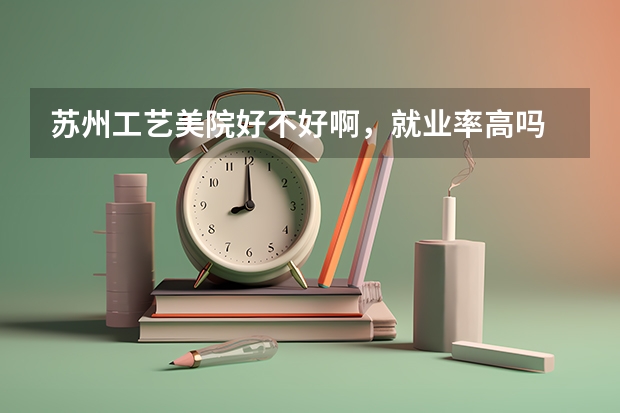 苏州工艺美院好不好啊，就业率高吗