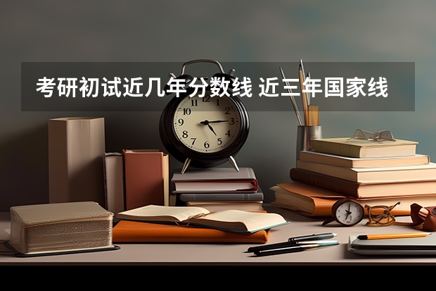 考研初试近几年分数线 近三年国家线考研分数线