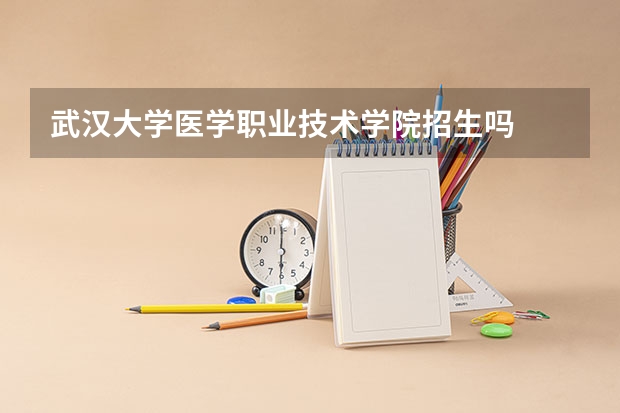 武汉大学医学职业技术学院招生吗