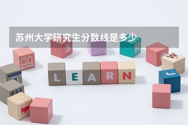 苏州大学研究生分数线是多少