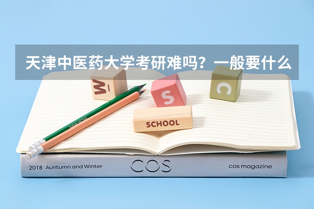 天津中医药大学考研难吗？一般要什么水平才可以进入？