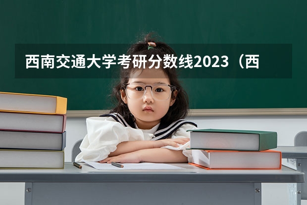 西南交通大学考研分数线2023（西南交大考研分数线）