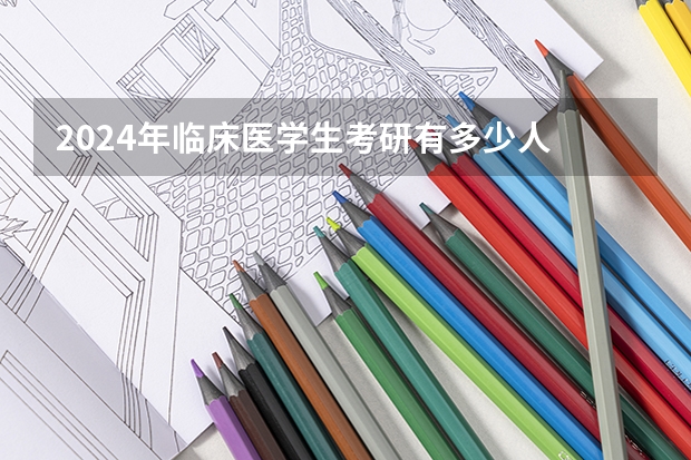 2024年临床医学生考研有多少人