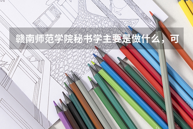 赣南师范学院秘书学主要是做什么，可考研吗，就业前景如