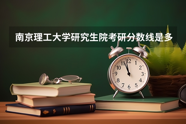 南京理工大学研究生院考研分数线是多少？
