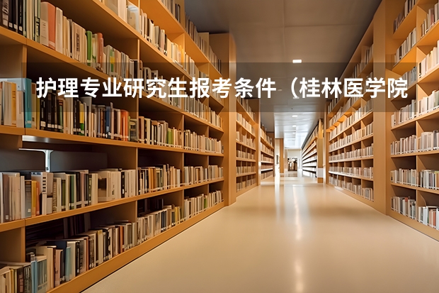 护理专业研究生报考条件(桂林医学院2024年硕士研究生招生简章)