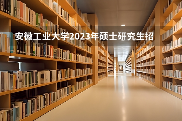 安徽工业大学2023年硕士研究生招生简章(北京交通大学2024年硕士研究生招生简章)