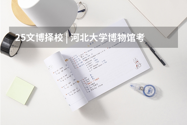 25文博择校 | 河北大学博物馆考研院校考情分析！招生人数丨分数线丨历年真题丨参考书目 25体育考研择校 | 常州大学体育考研院校考情分析！招生人数丨分数线丨录取名单丨考试真题丨参考书目