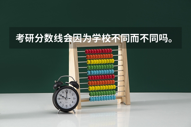 考研分数线会因为学校不同而不同吗。