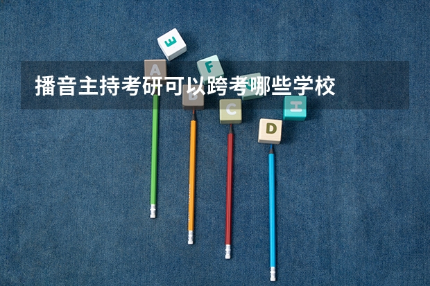 播音主持考研可以跨考哪些学校