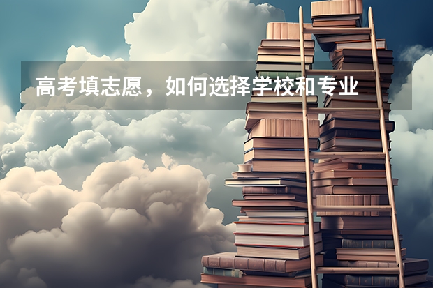 高考填志愿，如何选择学校和专业