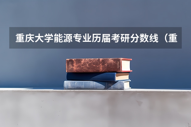 重庆大学能源专业历届考研分数线（重庆大学采矿工程考研分数线）