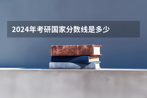 2024年考研国家分数线是多少