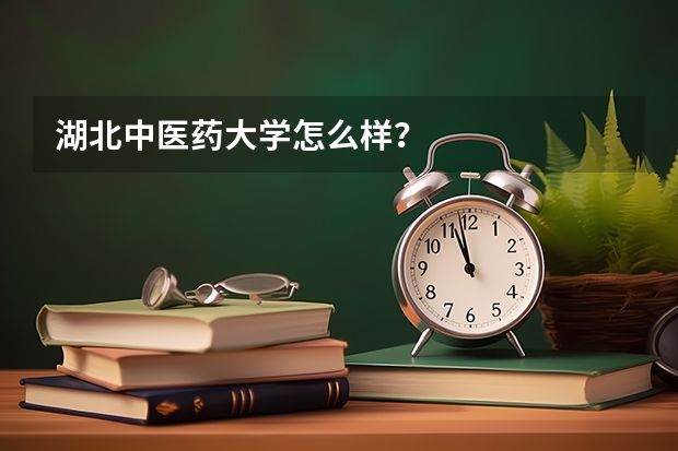 湖北中医药大学怎么样?