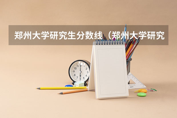 郑州大学研究生分数线(郑州大学研究生分数线)