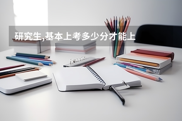研究生,基本上考多少分才能上