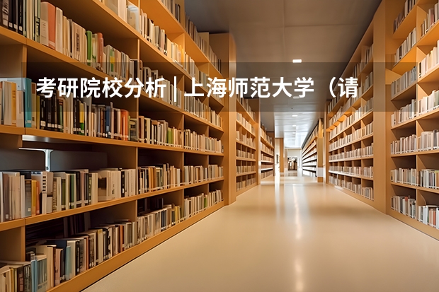 考研院校分析 | 上海师范大学（请教上海交大徐汇校区研究生宿舍具体情况）