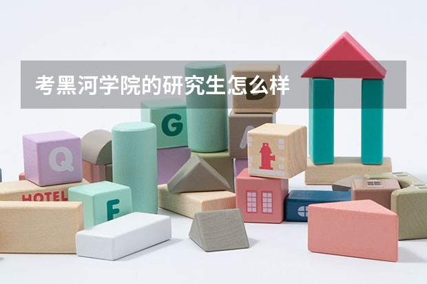 考黑河学院的研究生怎么样