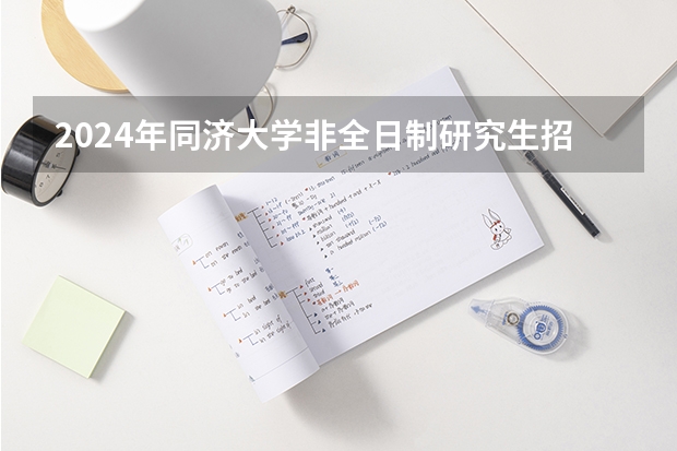 2024年同济大学非全日制研究生招生专业目录一览表（同济大学博士招生简章）